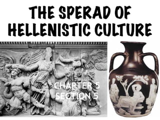 CHAPTER 5
SECTION 5
THE SPERAD OF
HELLENISTIC CULTURE
 