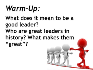 Warm-Up:
What does it mean to be a
good leader?
Who are great leaders in
history? What makes them
“great”?
 