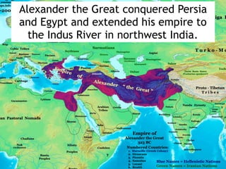 Alexander the Great conquered Persia
and Egypt and extended his empire to
the Indus River in northwest India.
 