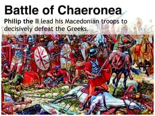 Battle of Chaeronea
Philip the II lead his Macedonian troops to
decisively defeat the Greeks.
 