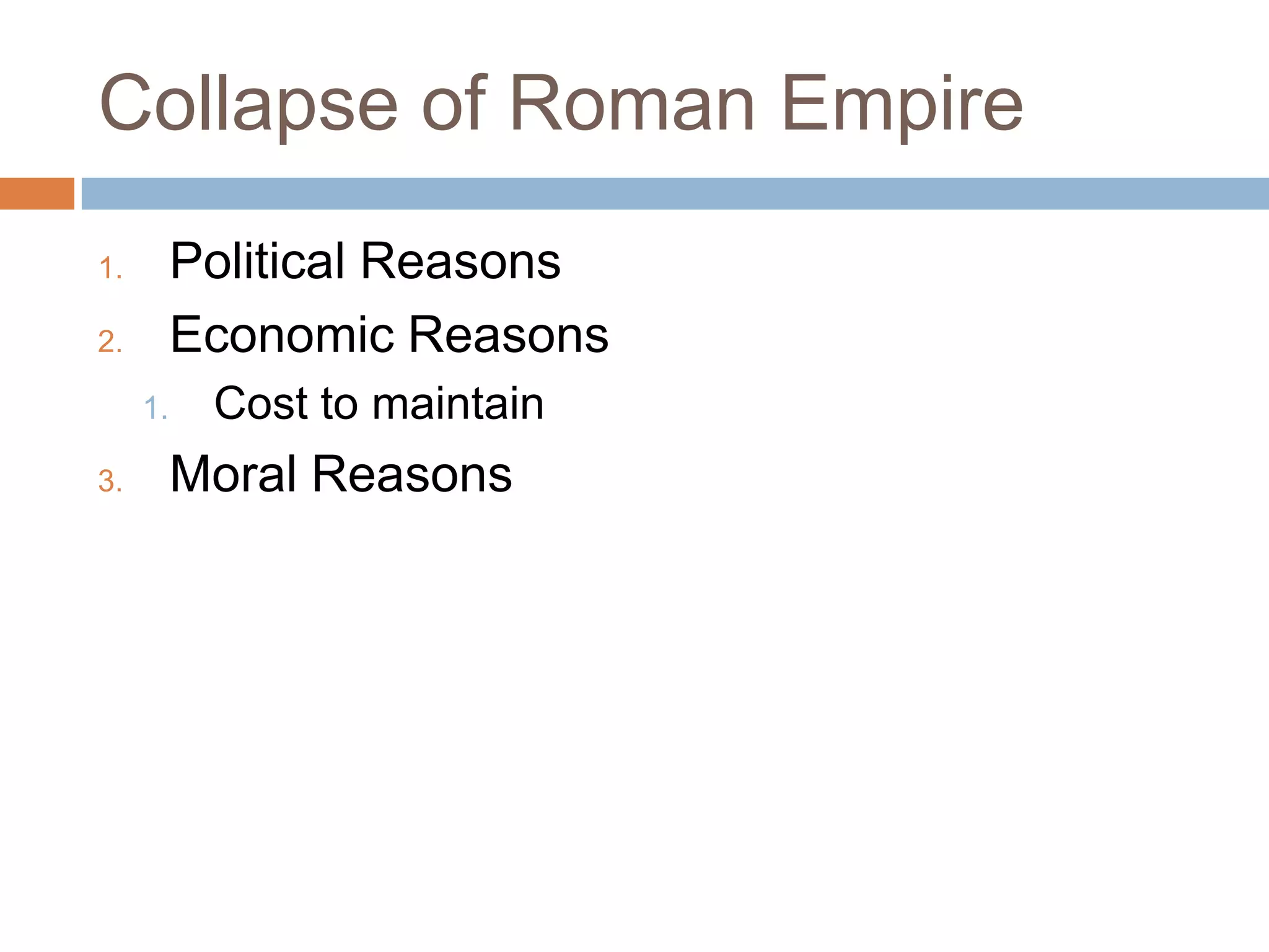 Collapse of Roman Empire
1.        Political Reasons
2.        Economic Reasons
     1.    Cost to maintain
3.        Moral Reasons
 