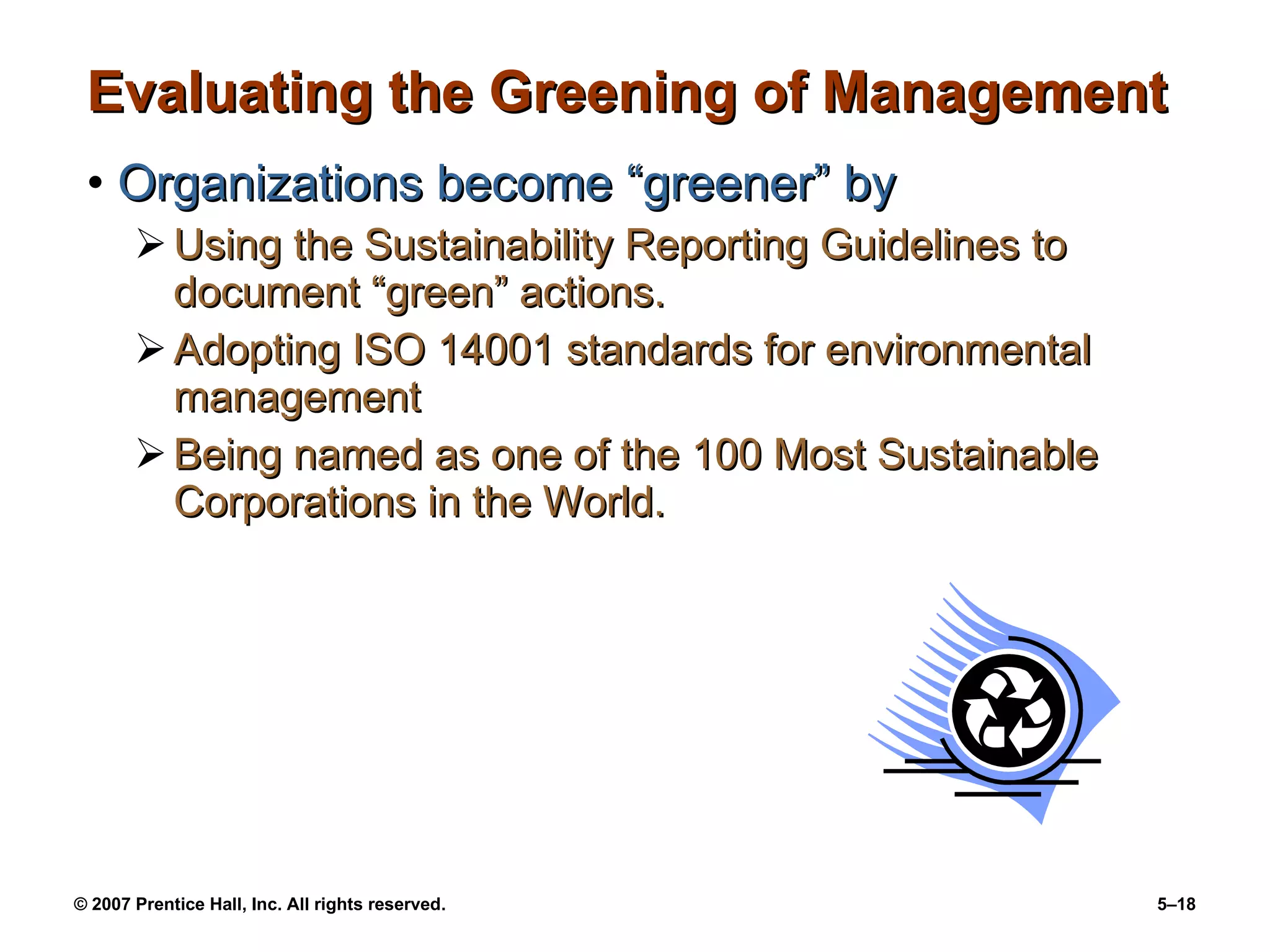Evaluating the Greening of Management Organizations become “greener” by Using the Sustainability Reporting Guidelines to document “green” actions. Adopting ISO 14001 standards for environmental management Being named as one of the 100 Most Sustainable Corporations in the World. 