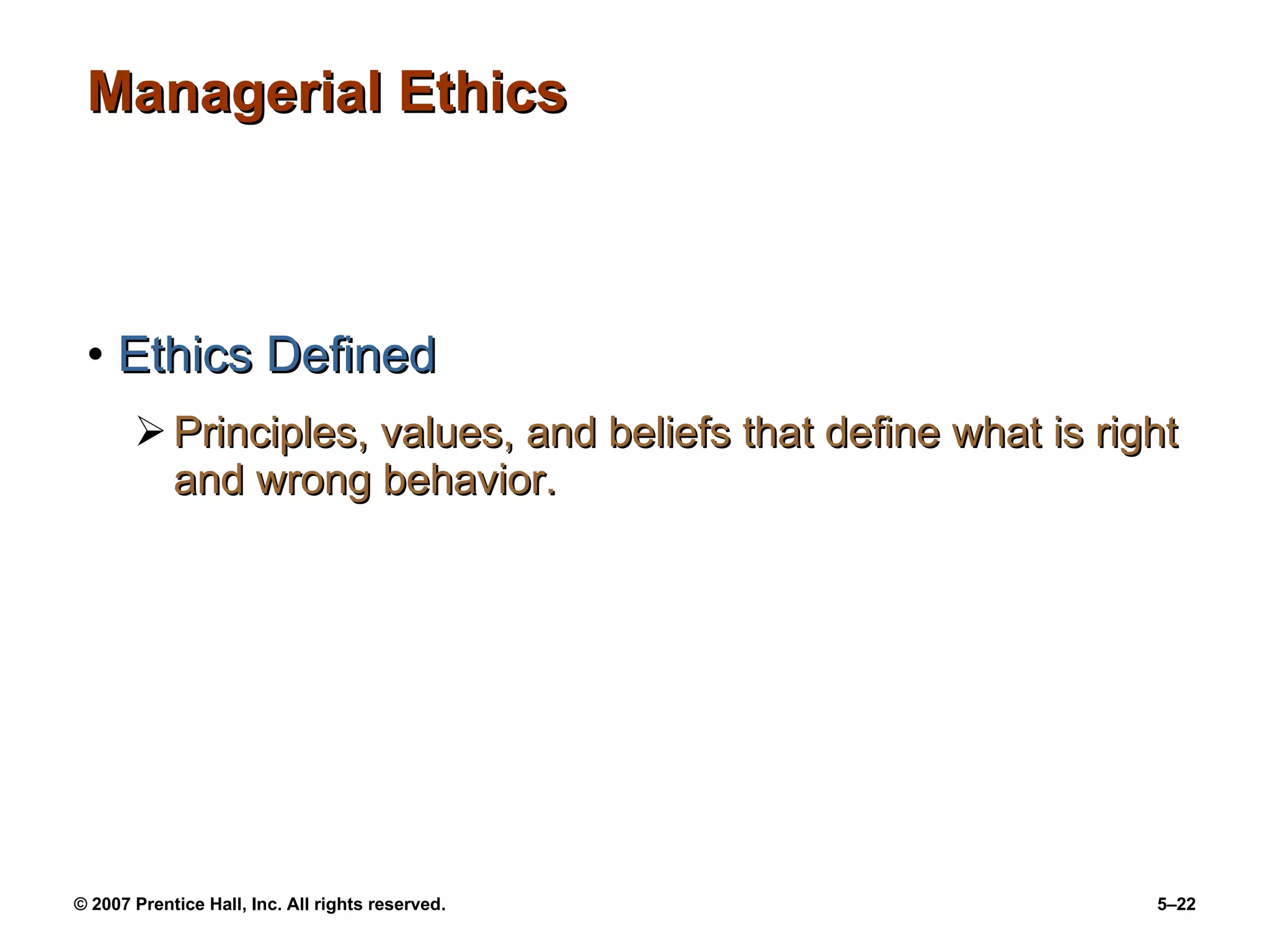 Managerial Ethics Ethics Defined Principles, values, and beliefs that define what is right and wrong behavior. 