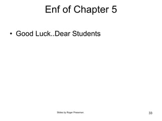 Enf of Chapter 5
• Good Luck..Dear Students
33
Slides by Roger Pressman.
 