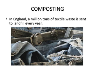 COMPOSTING
• In England, a million tons of textile waste is sent
to landfill every year.
 