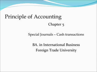 Principle of Accounting
                     Chapter 5

         Special Journals – Cash transactions

           BA. in International Business
            Foreign Trade University
 
