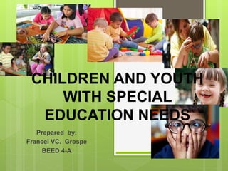 CHILDREN AND YOUTH
WITH SPECIAL
EDUCATION NEEDS
Prepared by:
Francel VC. Grospe
BEED 4-A
 