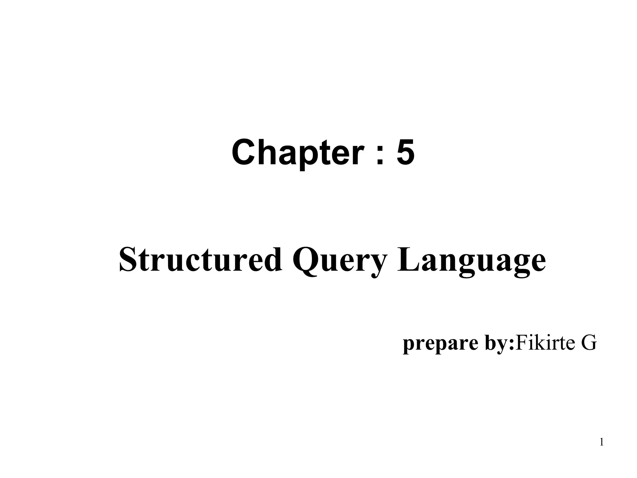 1
Structured Query Language
prepare by:Fikirte G
Chapter : 5
 
