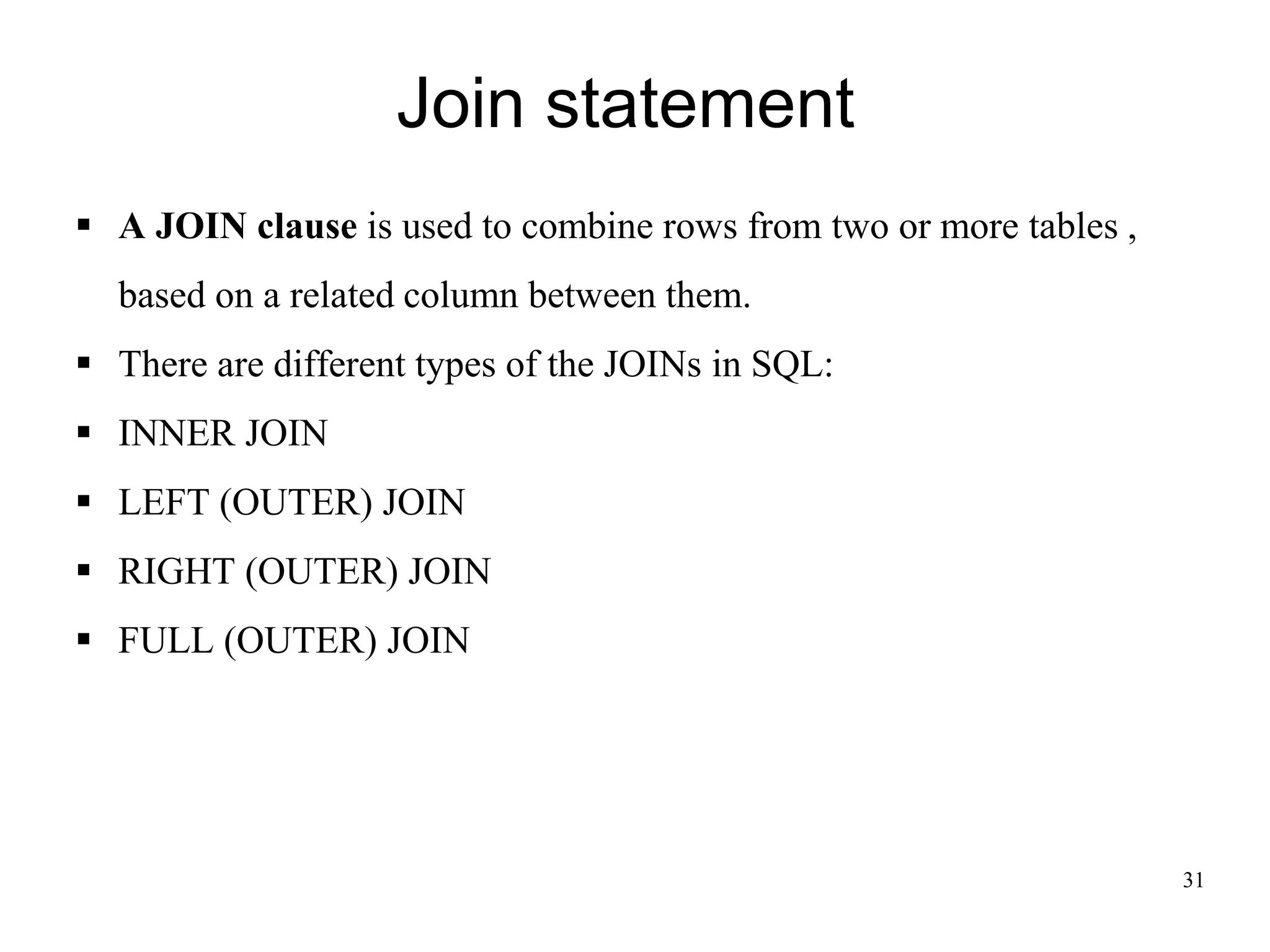 Join statement
31
▪ A JOIN clause is used to combine rows from two or more tables ,
based on a related column between them.
▪ There are different types of the JOINs in SQL:
▪ INNER JOIN
▪ LEFT (OUTER) JOIN
▪ RIGHT (OUTER) JOIN
▪ FULL (OUTER) JOIN
 