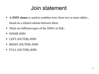 Join statement
31
▪ A JOIN clause is used to combine rows from two or more tables ,
based on a related column between them.
▪ There are different types of the JOINs in SQL:
▪ INNER JOIN
▪ LEFT (OUTER) JOIN
▪ RIGHT (OUTER) JOIN
▪ FULL (OUTER) JOIN
 