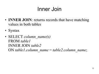 Inner Join
• INNER JOIN: returns records that have matching
values in both tables
• Syntax
• SELECT column_name(s)
FROM table1
INNER JOIN table2
ON table1.column_name = table2.column_name;
32
 