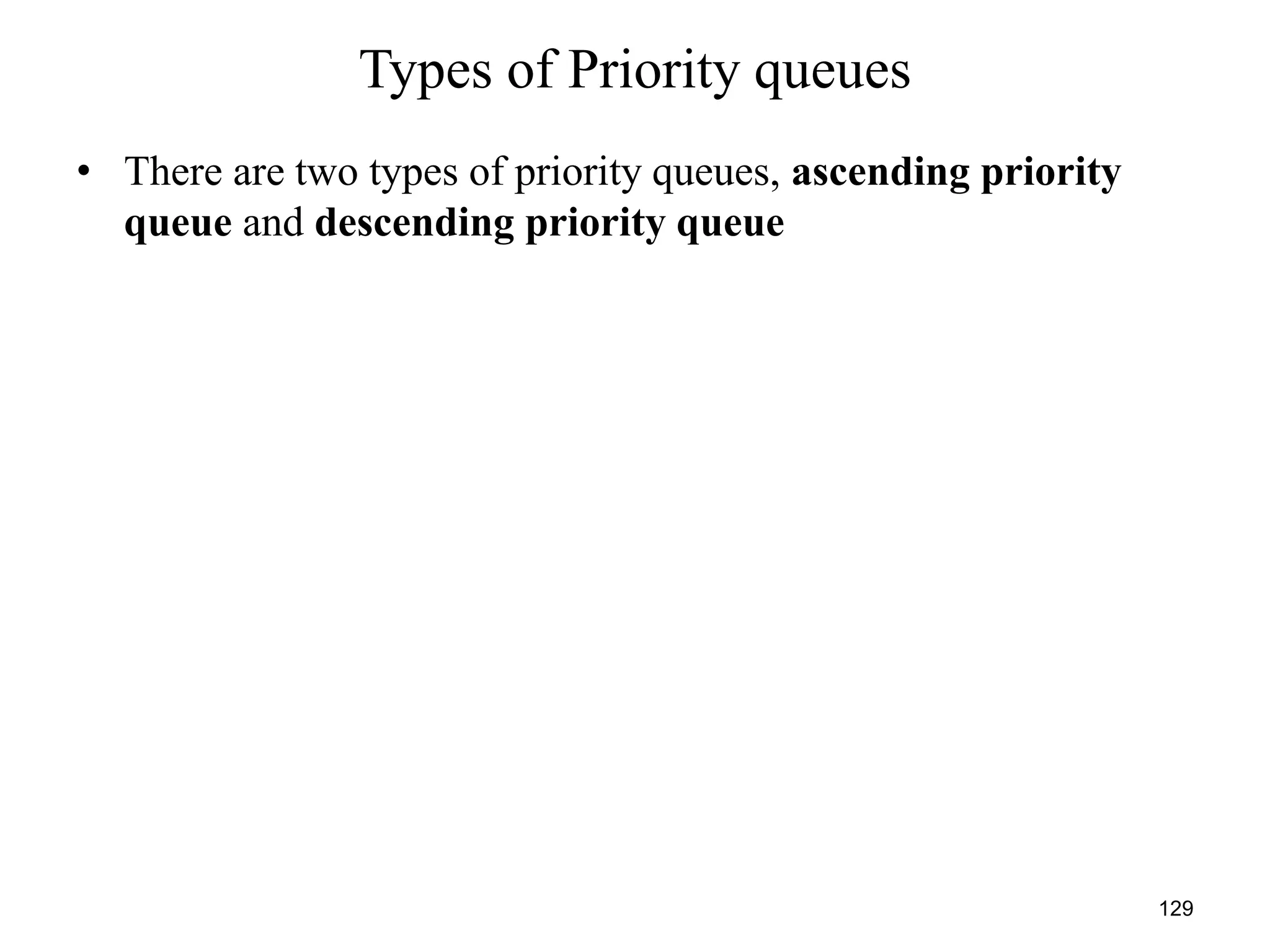 129
Types of Priority queues
• There are two types of priority queues, ascending priority
queue and descending priority queue
 