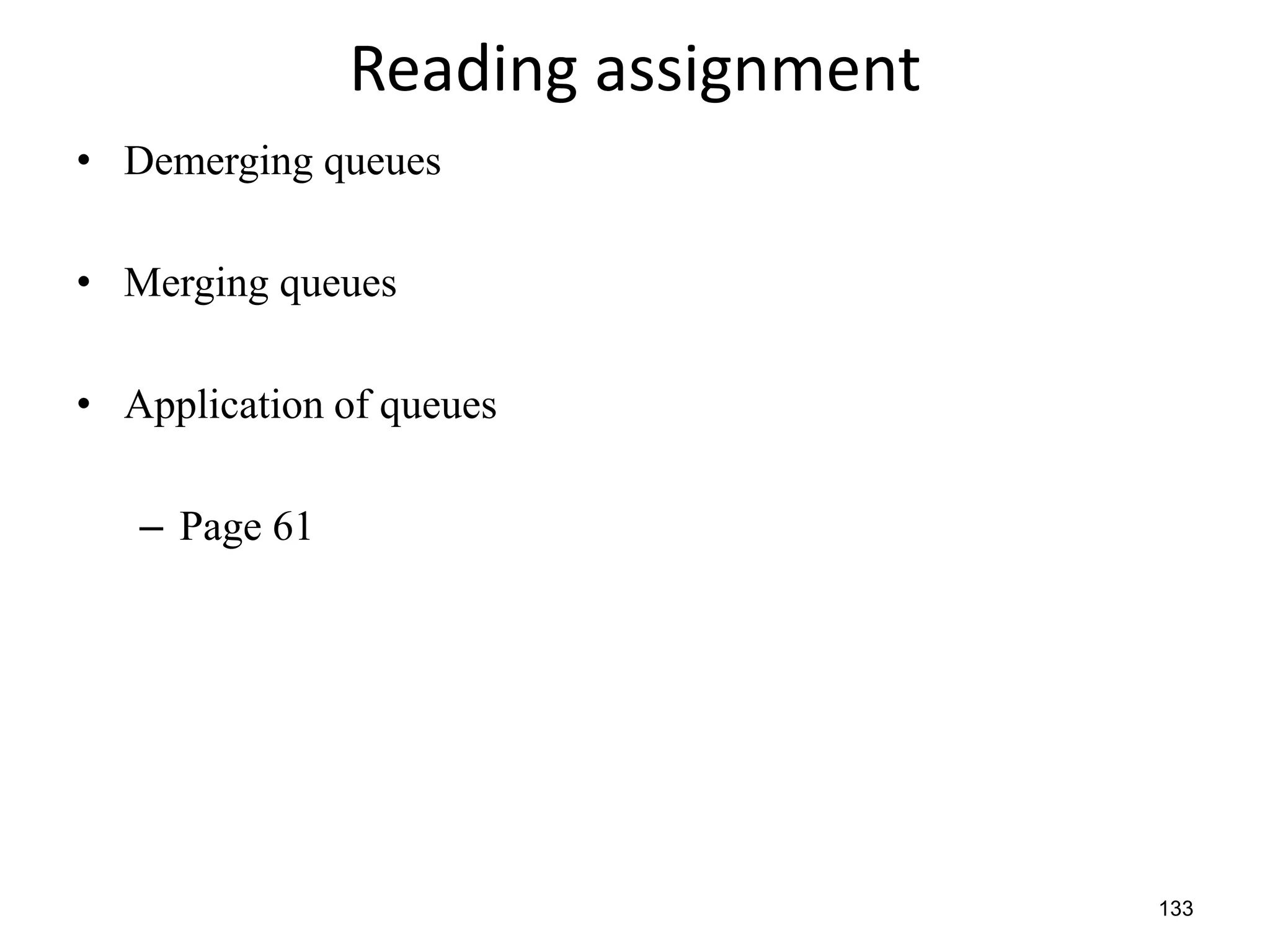 133
Reading assignment
• Demerging queues
• Merging queues
• Application of queues
– Page 61
 