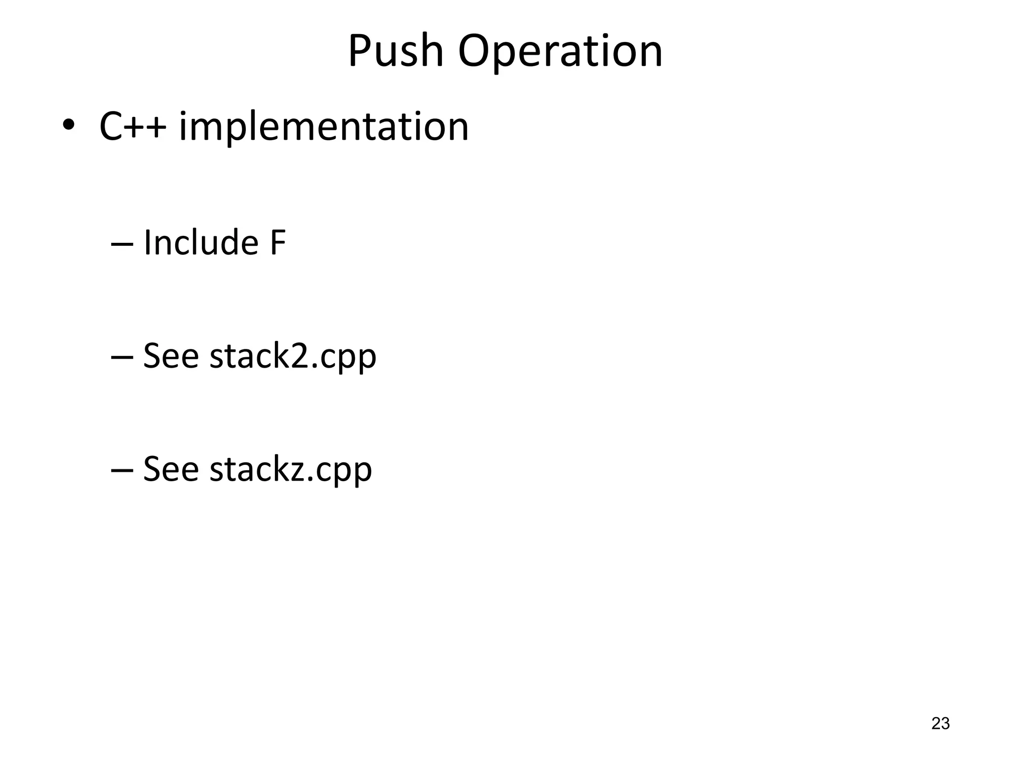 Push Operation
• C++ implementation
– Include F
– See stack2.cpp
– See stackz.cpp
23
 