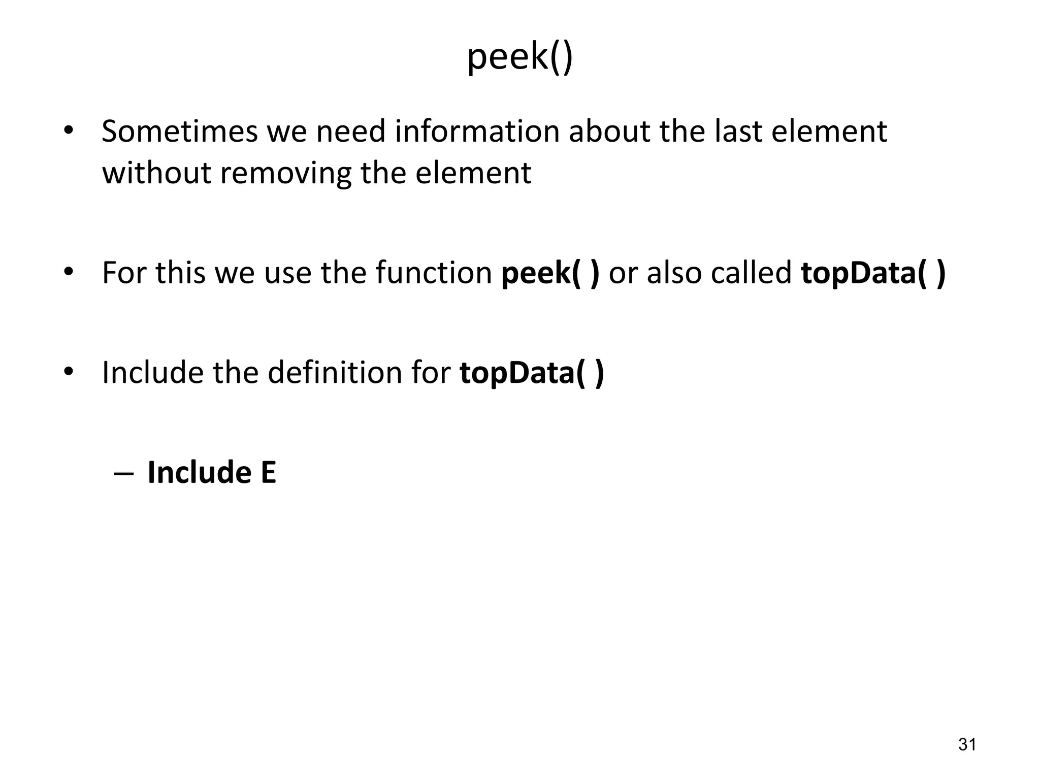 peek()
• Sometimes we need information about the last element
without removing the element
• For this we use the function peek( ) or also called topData( )
• Include the definition for topData( )
– Include E
31
 