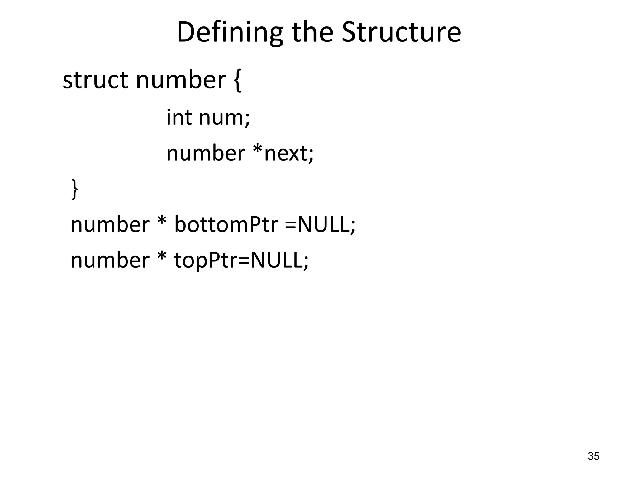 Defining the Structure
struct number {
int num;
number *next;
}
number * bottomPtr =NULL;
number * topPtr=NULL;
35
 