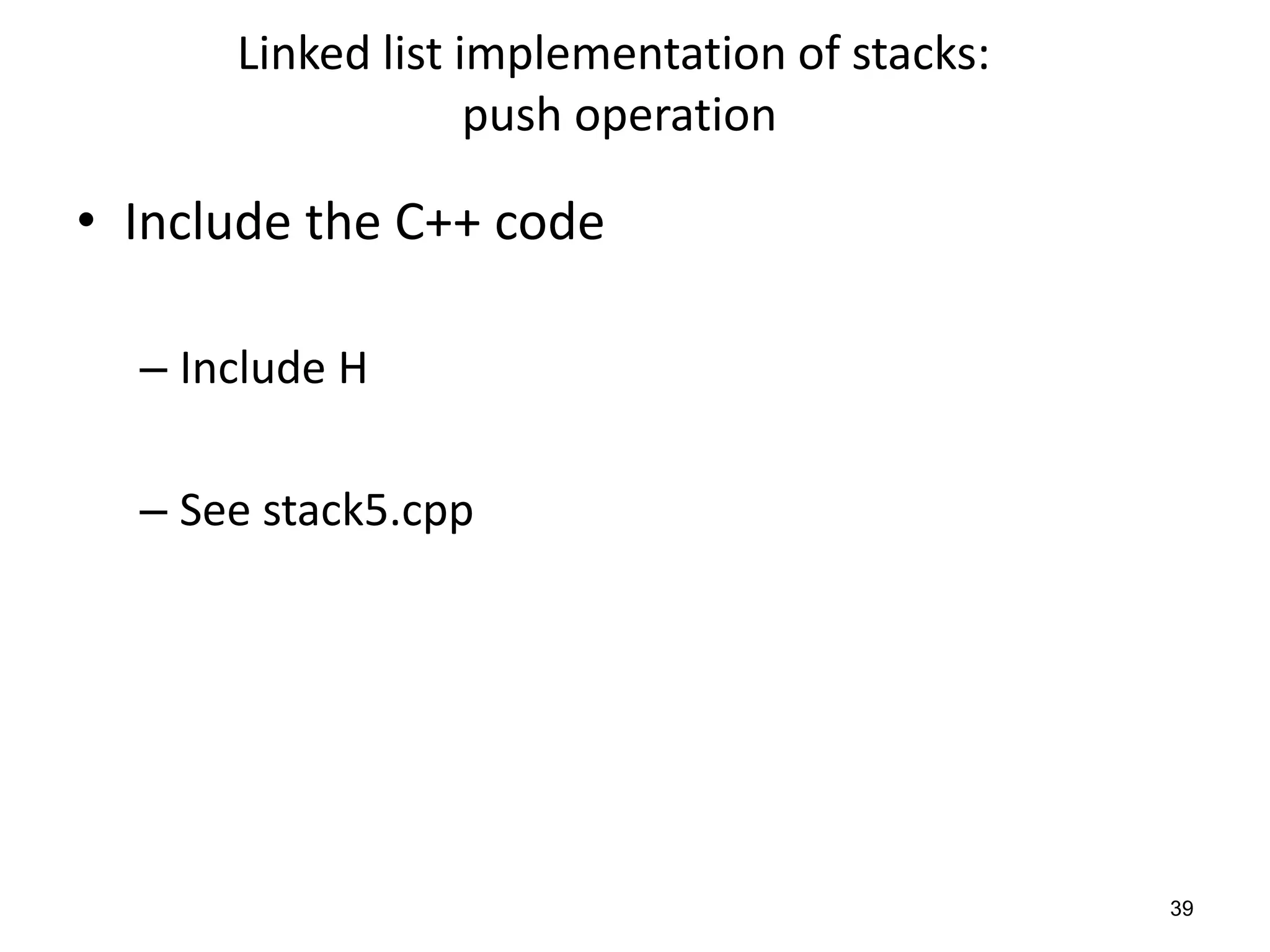 Linked list implementation of stacks:
push operation
• Include the C++ code
– Include H
– See stack5.cpp
39
 