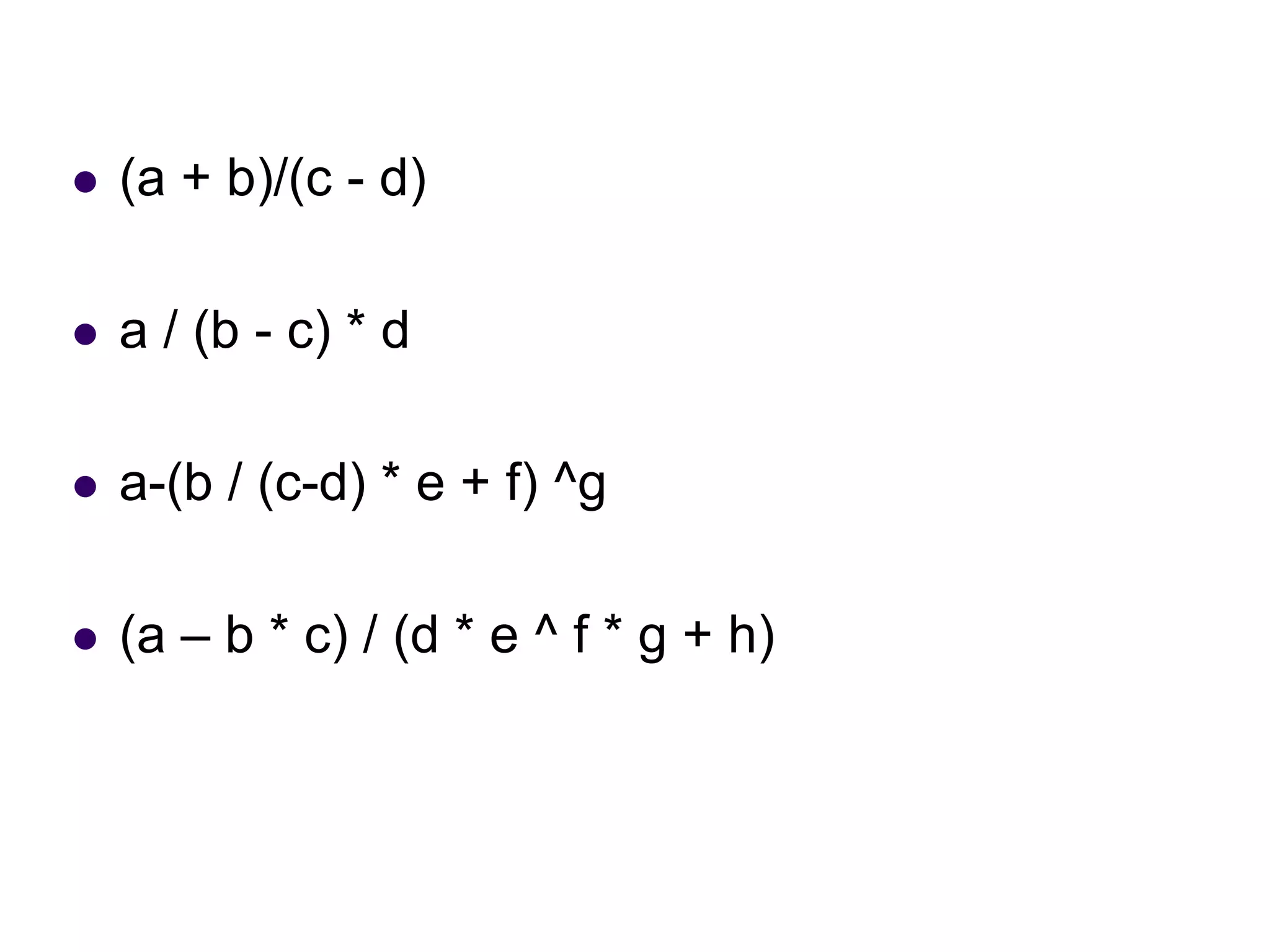  (a + b)/(c - d)
 a / (b - c) * d
 a-(b / (c-d) * e + f) ^g
 (a – b * c) / (d * e ^ f * g + h)
 