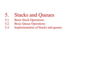 5. Stacks and Queues
5.1. Basic Stack Operations
5.2. Basic Queue Operations
5.3. Implementation of Stacks and queues
 