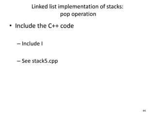 Linked list implementation of stacks:
pop operation
• Include the C++ code
– Include I
– See stack5.cpp
44
 