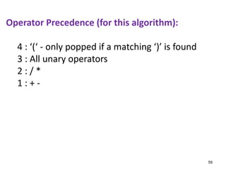 Operator Precedence (for this algorithm):
4 : ‘(‘ - only popped if a matching ‘)’ is found
3 : All unary operators
2 : / *
1 : + -
59
 