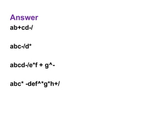 Answer
ab+cd-/
abc-/d*
abcd-/e*f + g^-
abc* -def^*g*h+/
 