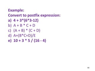 Example:
Convert to postfix expression:
a) 4 + 3*(6*3-12)
b) A + B * C + D
c) (A + B) * (C + D)
d) A+(B*C+D)/E
e) 10 + 3 * 5 / (16 - 4)
65
 