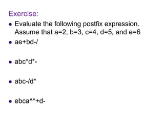 Exercise:
 Evaluate the following postfix expression.
Assume that a=2, b=3, c=4, d=5, and e=6
 ae+bd-/
 abc*d*-
 abc-/d*
 ebca^*+d-
 