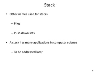 Stack
• Other names used for stacks
– Piles
– Push down lists
• A stack has many applications in computer science
– To be addressed later
8
 