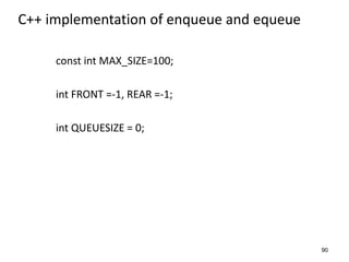 90
C++ implementation of enqueue and equeue
const int MAX_SIZE=100;
int FRONT =-1, REAR =-1;
int QUEUESIZE = 0;
 