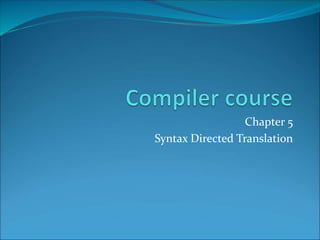 Chapter 5
Syntax Directed Translation
 