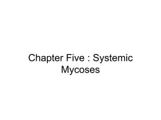 Chapter Five : Systemic
Mycoses
 