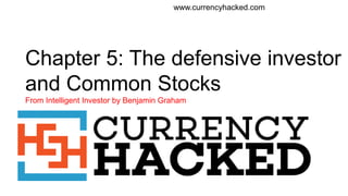 Chapter 5: The defensive investor
and Common Stocks
From Intelligent Investor by Benjamin Graham
www.currencyhacked.com
 