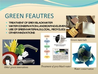 GREEN FEAUTRES TREATMENT OF GREY/BLACKWATER WATER CONSERVATION LANDSCAPING ELEMENT USE OF GREEN MATERIALS (LOCAL, RECYCLED) OTHER INNOVATIONS Treatment of grey/black water Green materials Other green innovations Water conservation 