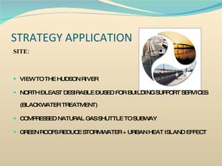 STRATEGY APPLICATION SITE: VIEW TO THE HUDSON RIVER NORTH – LEAST DESIRABLE – USED FOR BUILDING SUPPORT SERVICES (BLACKWATER TREATMENT) COMPRESSED NATURAL GAS SHUTTLE TO SUBWAY GREEN ROOFS REDUCE STORMWATER + URBAN HEAT ISLAND EFFECT 