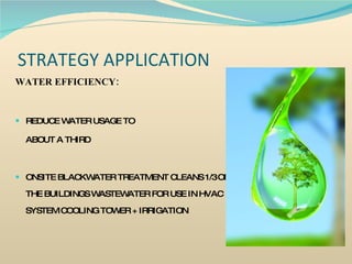 STRATEGY APPLICATION WATER EFFICIENCY: REDUCE WATER USAGE TO  ABOUT A THIRD ONSITE BLACKWATER TREATMENT CLEANS 1/3 OF THE BUILDINGS WASTEWATER FOR USE IN HVAC SYSTEM COOLING TOWER + IRRIGATION 