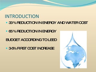 INTRODUCTION 33 % REDUCTION IN ENERGY AND WATER COST 65 % REDUCTION IN ENERGY  BUDGET ACCORDING TO LEED 3-5% FIRST COST INCREASE 
