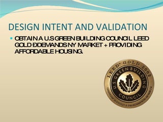 DESIGN INTENT AND VALIDATION OBTAIN A U.S GREEN BUILDING COUNCIL LEED GOLD – DEMANDS NY MARKET + PROVIDING AFFORDABLE HOUSING. 