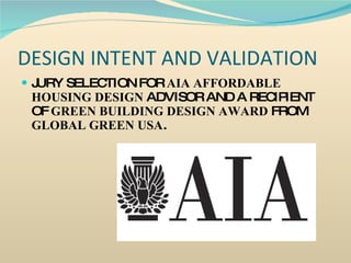 DESIGN INTENT AND VALIDATION JURY SELECTION FOR  AIA   AFFORDABLE HOUSING DESIGN  ADVISOR AND A RECIPIENT OF  GREEN BUILDING DESIGN AWARD  FROM  GLOBAL GREEN USA . 