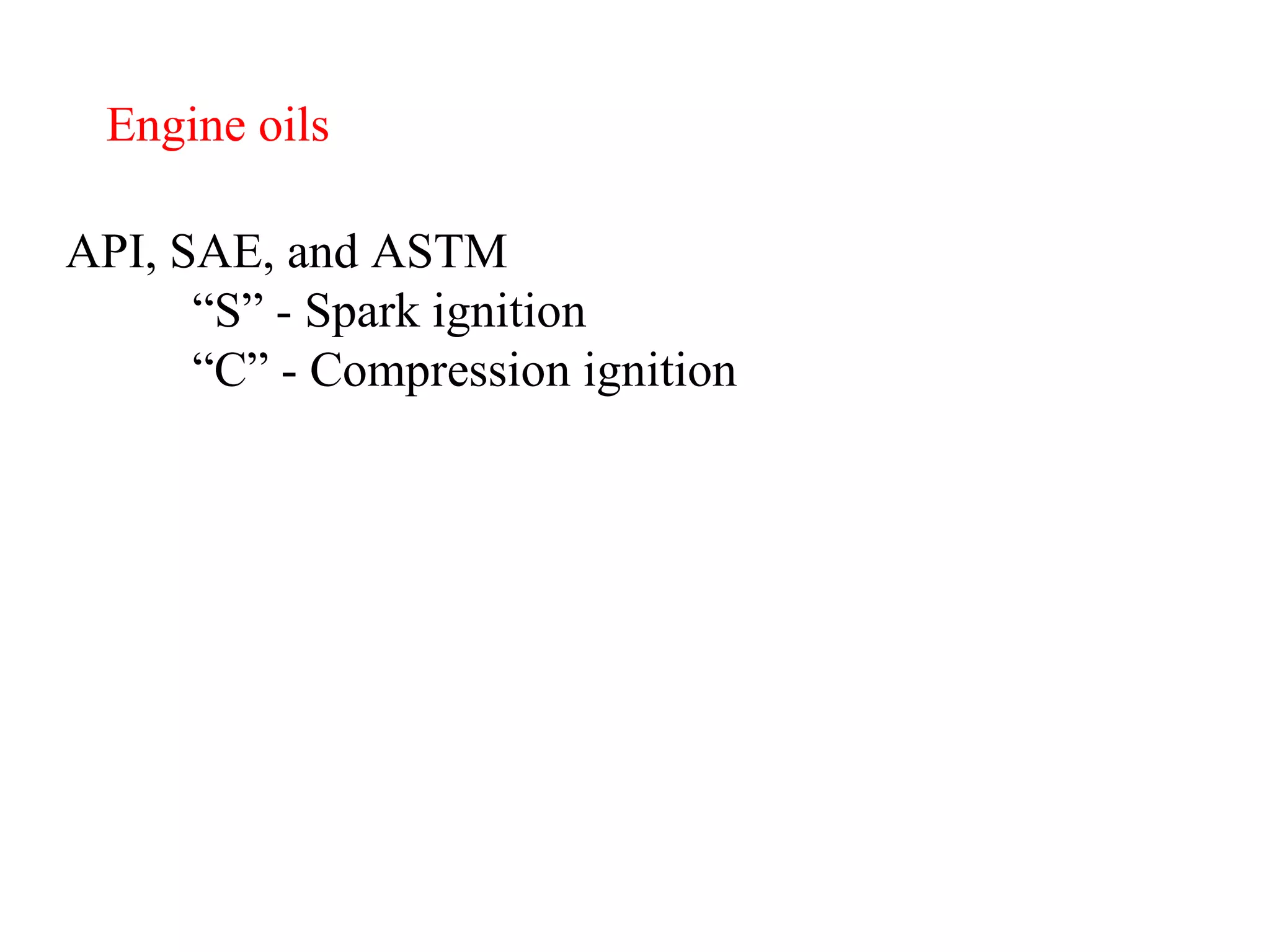 Engine oils API, SAE, and ASTM “ S” - Spark ignition “ C” - Compression ignition 