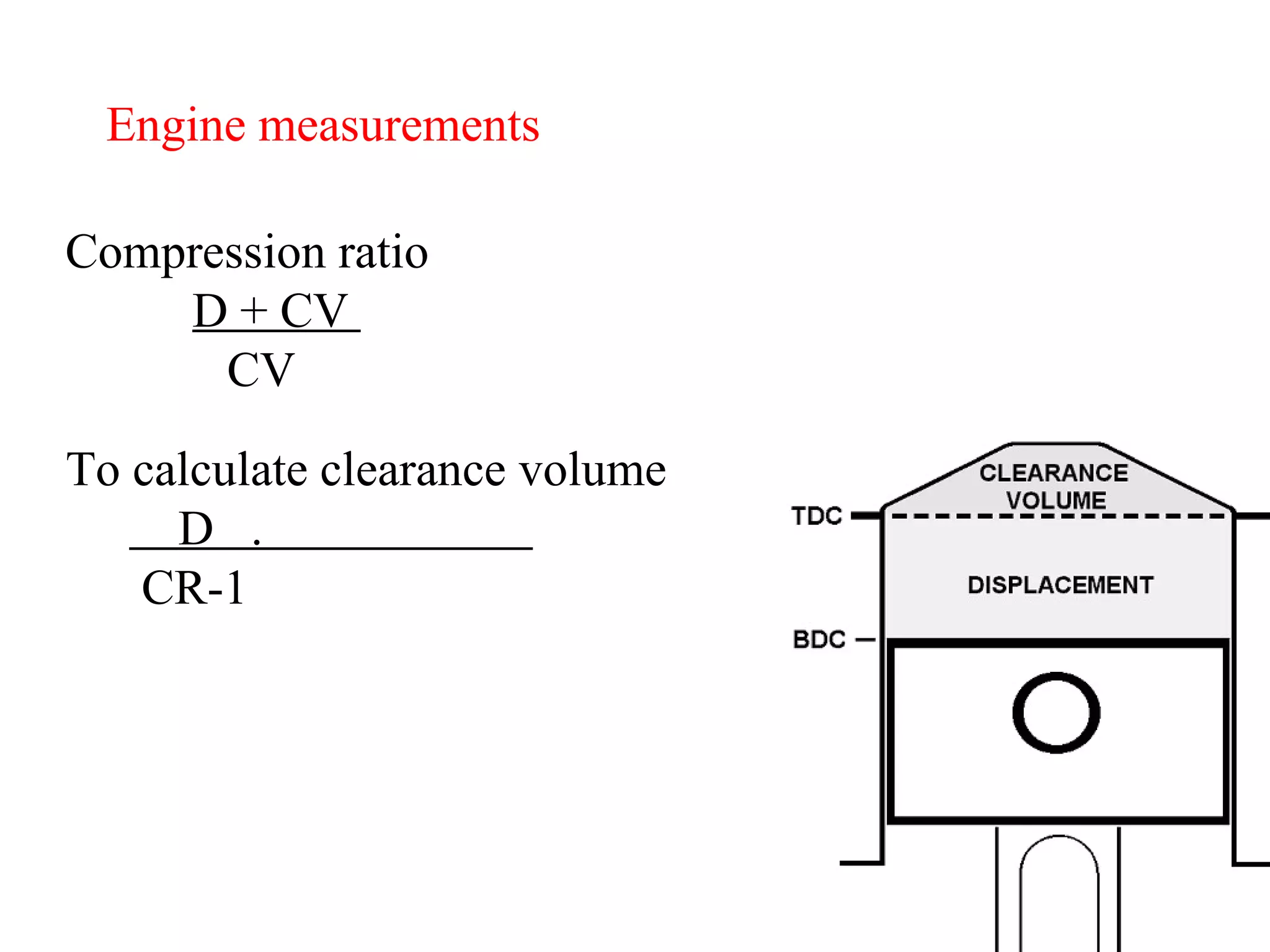 Engine measurements Compression ratio D + CV  CV To calculate clearance volume D  .  CR-1 