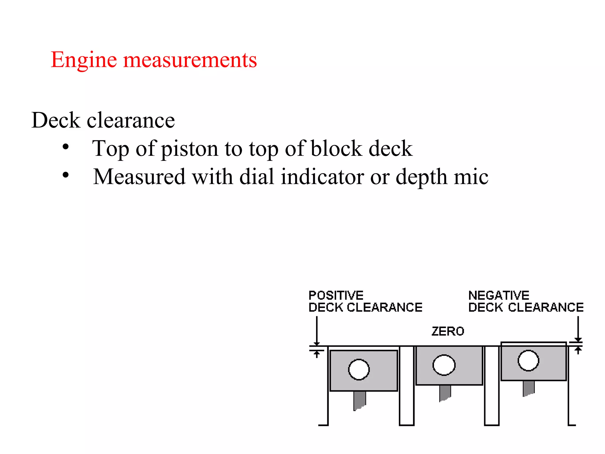Engine measurements Deck clearance Top of piston to top of block deck Measured with dial indicator or depth mic 