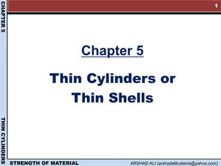 STRENGTH OF MATERIAL ARSHAD ALI (arshadalibuitems@yahoo.com)
CHAPTER5THINCYLINDERS
Chapter 5
Thin Cylinders or
Thin Shells
1
 