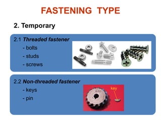FASTENING TYPE
2.1 Threaded fastener
- bolts
- studs
- screws
2. Temporary
2.2 Non-threaded fastener
- keys
- pin
key
 