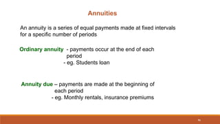 46
Annuities
An annuity is a series of equal payments made at fixed intervals
for a specific number of periods
Ordinary an...