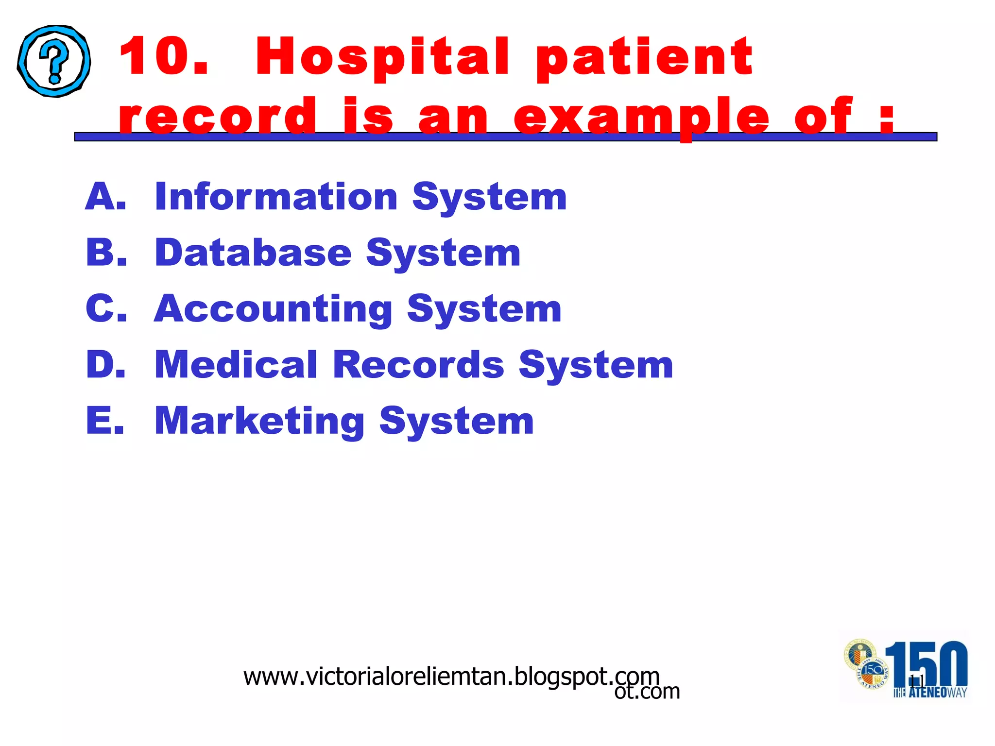 10.  Hospital patient record is an example of : Information System Database System Accounting System Medical Records System Marketing System 