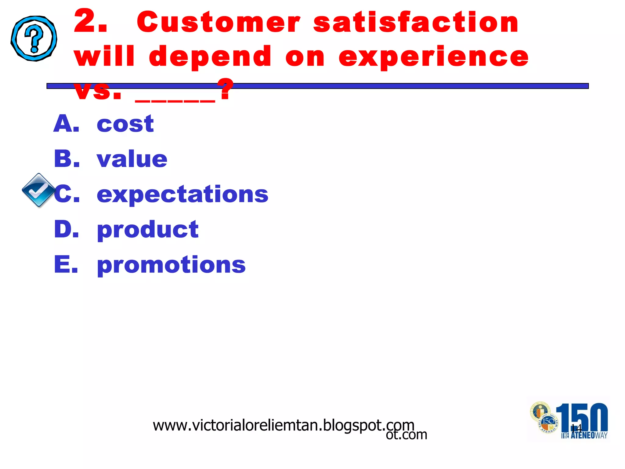 2.  Customer satisfaction will depend on experience vs. _____? cost value expectations product promotions 