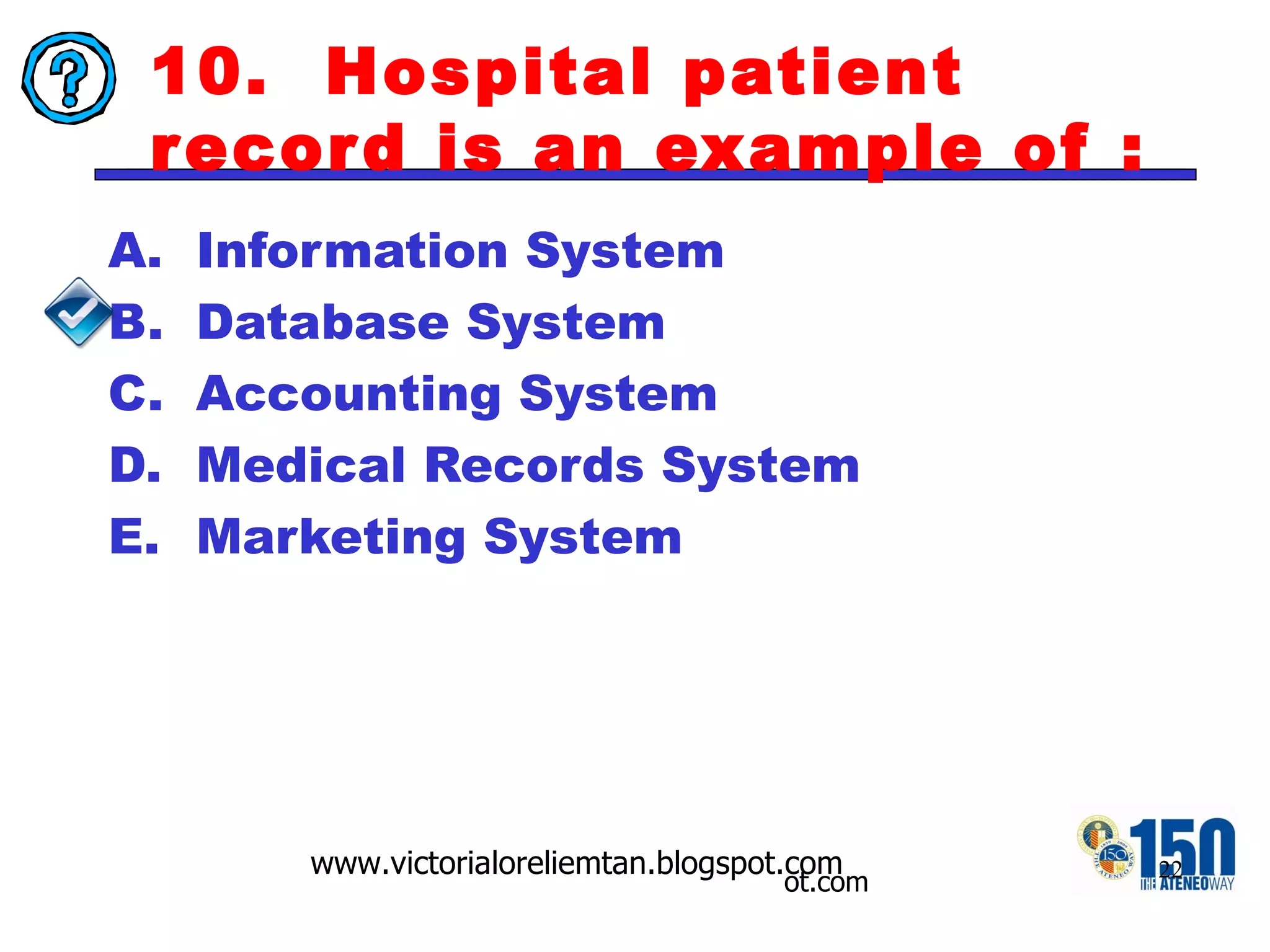 10.  Hospital patient record is an example of : Information System Database System Accounting System Medical Records System Marketing System 