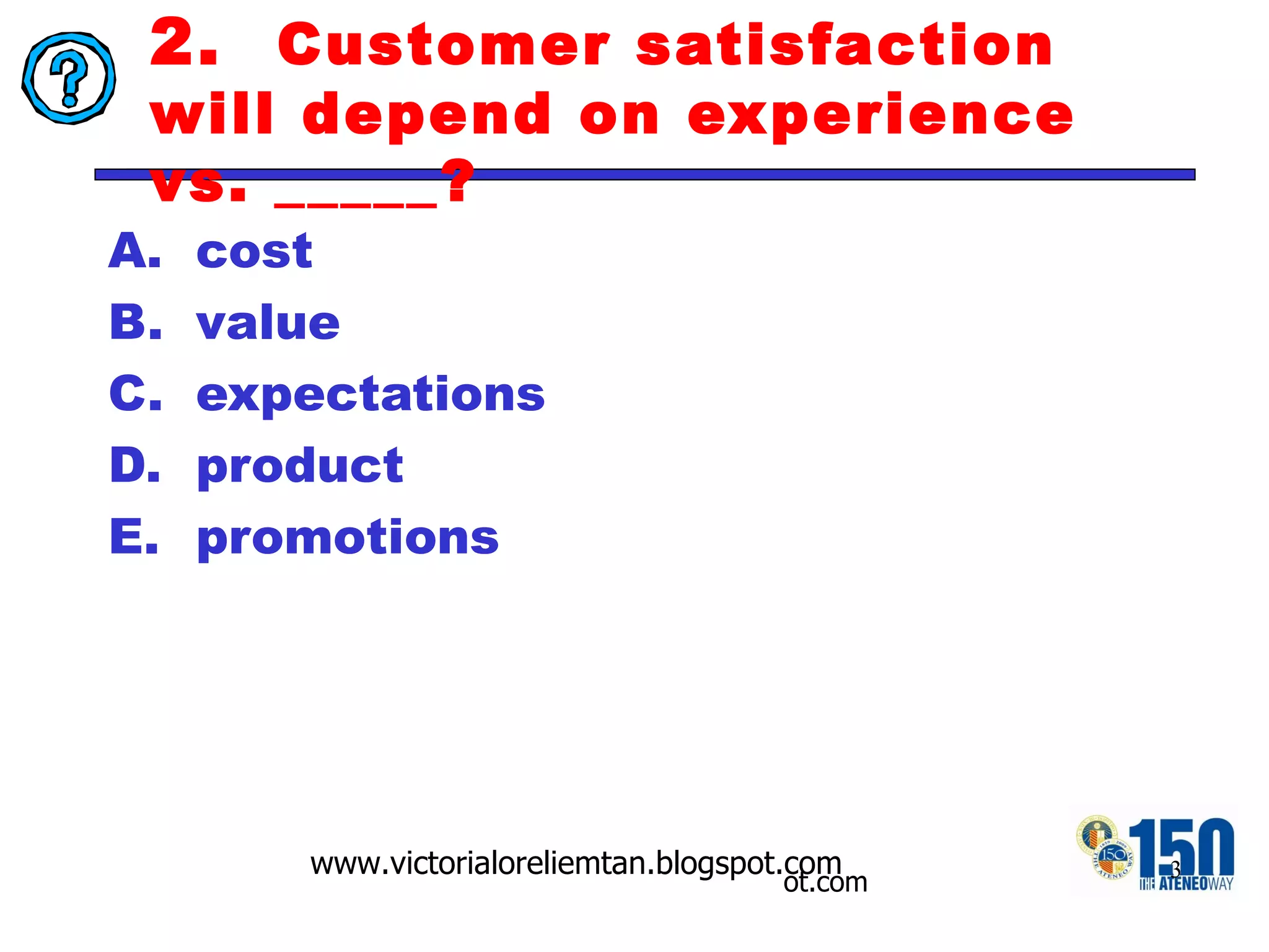 2.  Customer satisfaction will depend on experience vs. _____? cost value expectations product promotions 