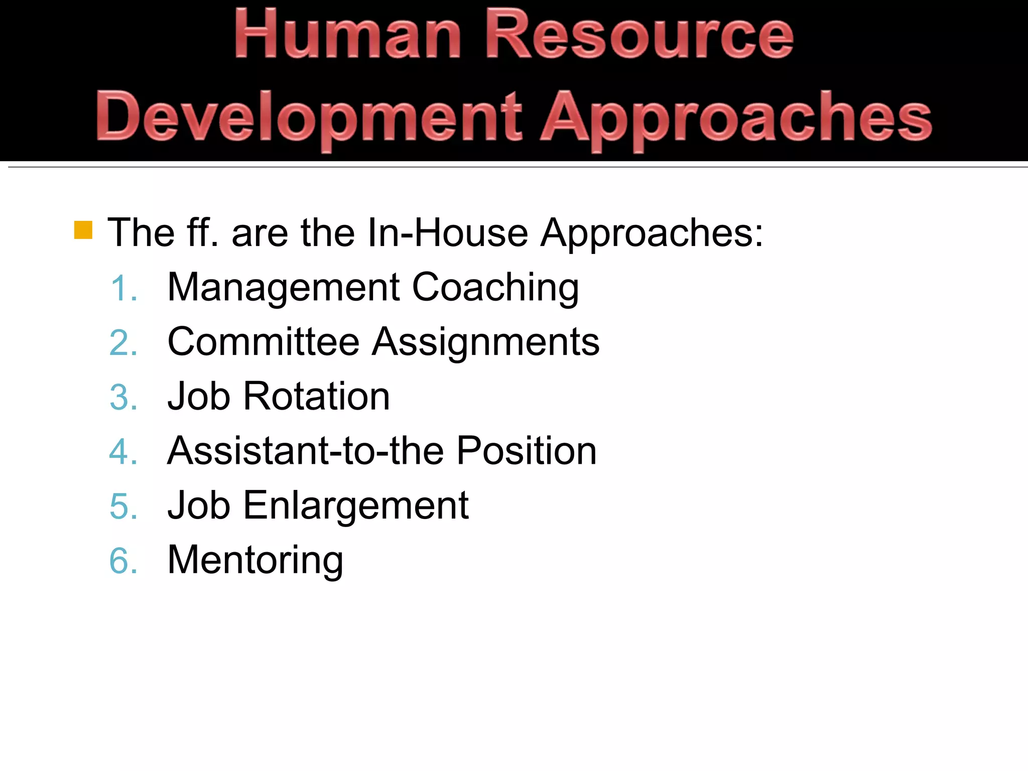  The ff. are the In-House Approaches:
1. Management Coaching
2. Committee Assignments
3. Job Rotation
4. Assistant-to-the Position
5. Job Enlargement
6. Mentoring
 